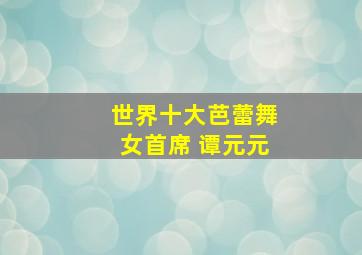 世界十大芭蕾舞女首席 谭元元